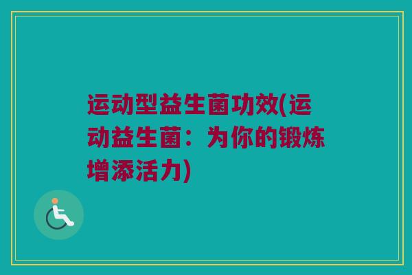 运动型益生菌功效(运动益生菌：为你的锻炼增添活力)