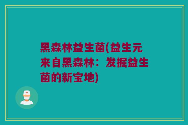 黑森林益生菌(益生元来自黑森林：发掘益生菌的新宝地)
