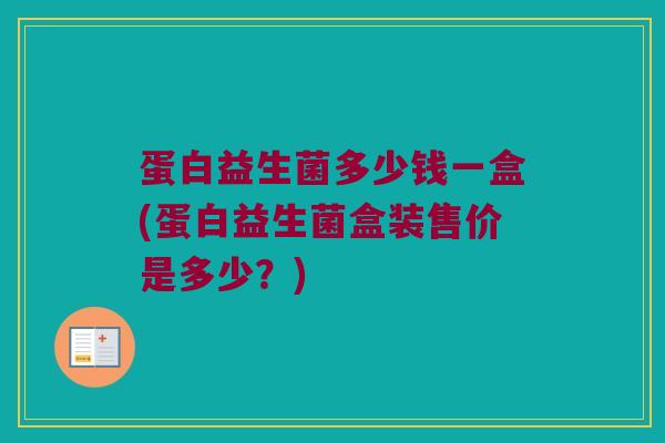 蛋白益生菌多少钱一盒(蛋白益生菌盒装售价是多少？)