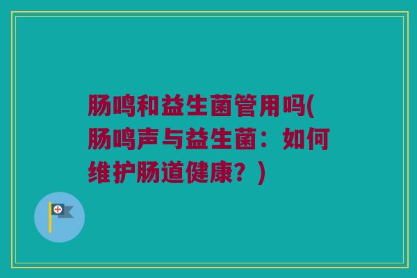 肠鸣和益生菌管用吗(肠鸣声与益生菌：如何维护肠道健康？)