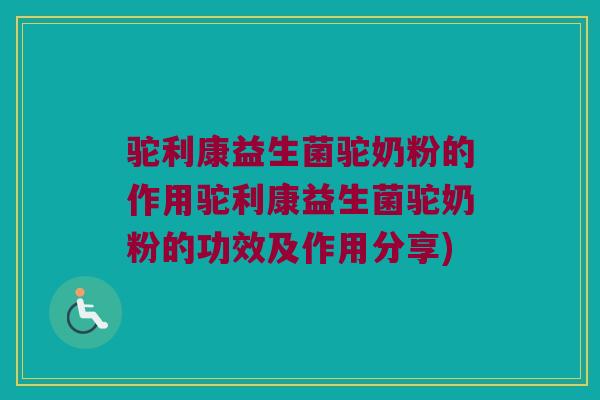 驼利康益生菌驼奶粉的作用驼利康益生菌驼奶粉的功效及作用分享)