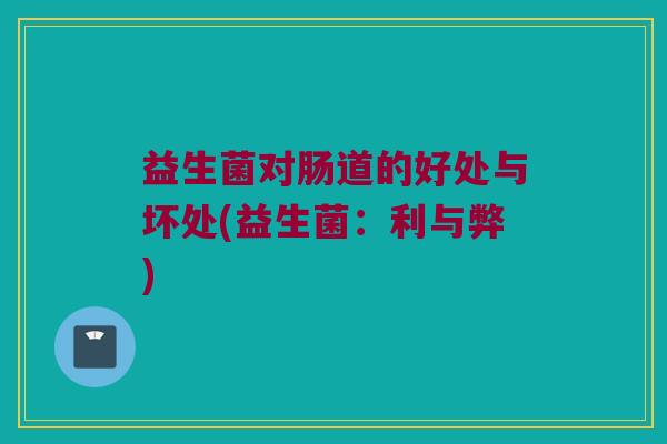 益生菌对肠道的好处与坏处(益生菌：利与弊)