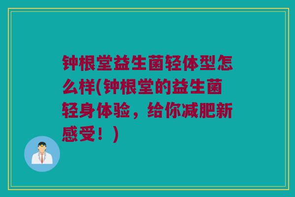 钟根堂益生菌轻体型怎么样(钟根堂的益生菌轻身体验，给你减肥新感受！)