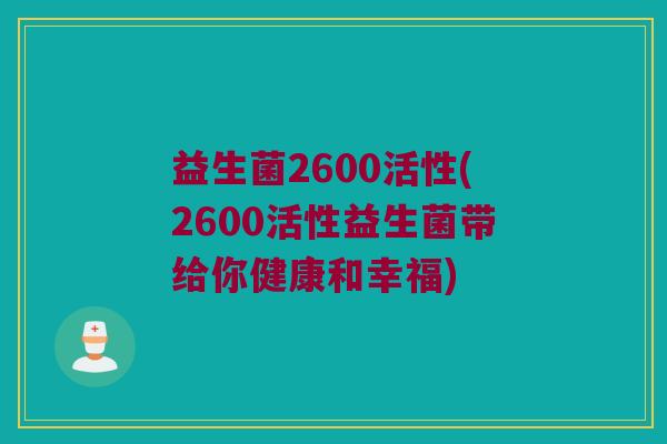 益生菌2600活性(2600活性益生菌带给你健康和幸福)