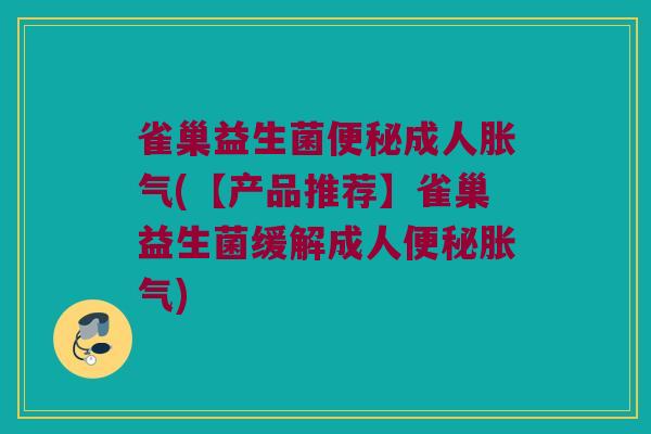 雀巢益生菌便秘成人胀气(【产品推荐】雀巢益生菌缓解成人便秘胀气)