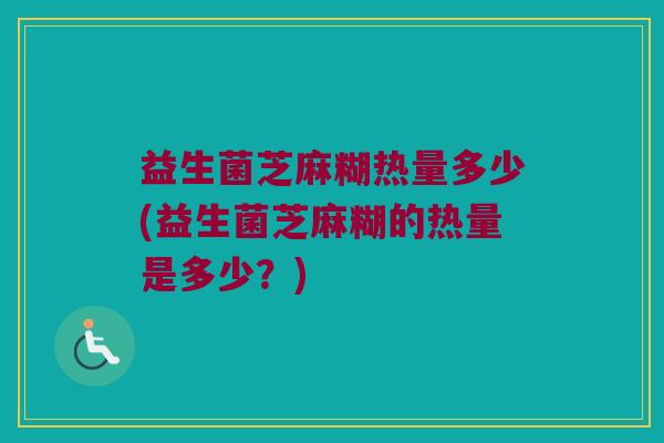 益生菌芝麻糊热量多少(益生菌芝麻糊的热量是多少？)
