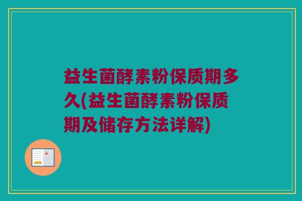 益生菌酵素粉保质期多久(益生菌酵素粉保质期及储存方法详解)