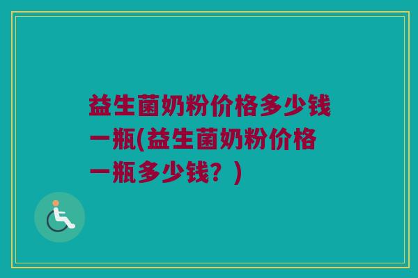 益生菌奶粉价格多少钱一瓶(益生菌奶粉价格一瓶多少钱？)