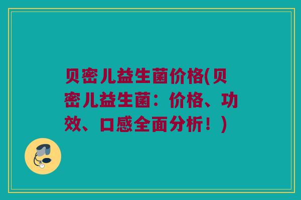 贝密儿益生菌价格(贝密儿益生菌：价格、功效、口感全面分析！)