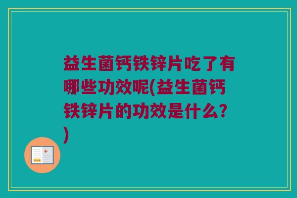 益生菌钙铁锌片吃了有哪些功效呢(益生菌钙铁锌片的功效是什么？)