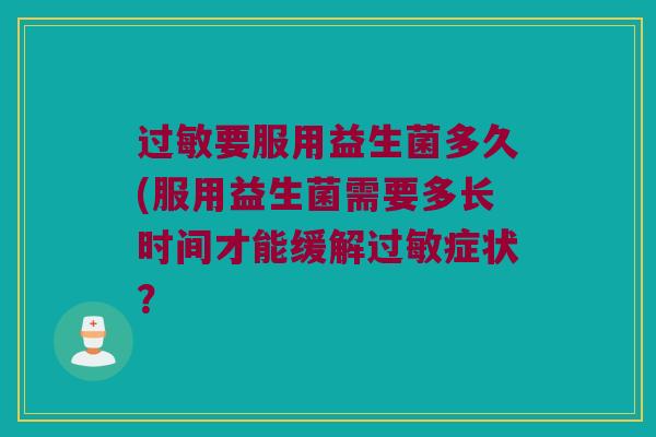 过敏要服用益生菌多久(服用益生菌需要多长时间才能缓解过敏症状？