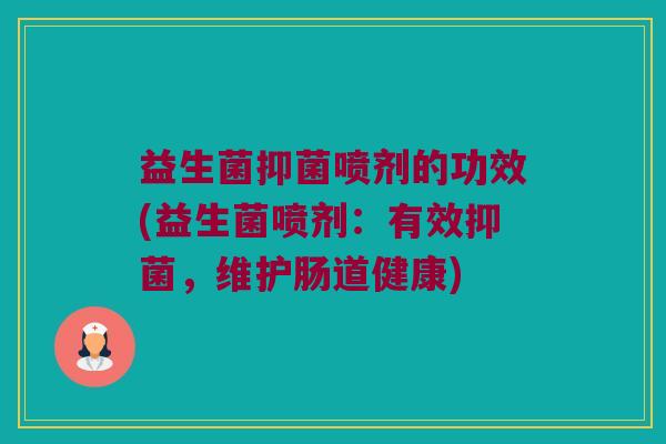 益生菌抑菌喷剂的功效(益生菌喷剂：有效抑菌，维护肠道健康)
