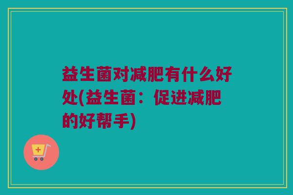 益生菌对减肥有什么好处(益生菌：促进减肥的好帮手)