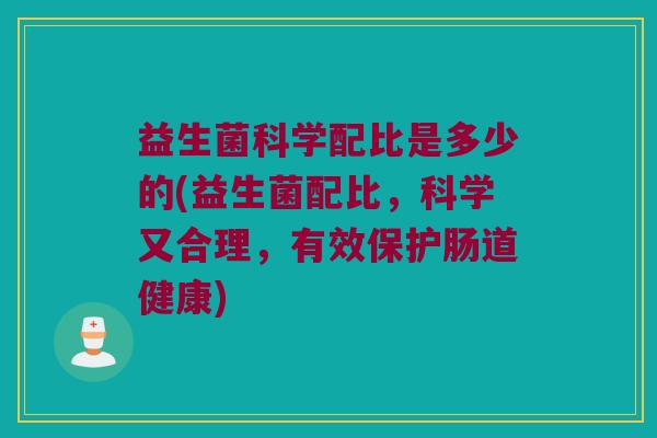 益生菌科学配比是多少的(益生菌配比，科学又合理，有效保护肠道健康)
