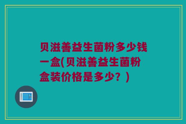 贝滋善益生菌粉多少钱一盒(贝滋善益生菌粉盒装价格是多少？)