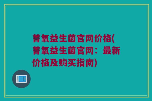 菁氧益生菌官网价格(菁氧益生菌官网：最新价格及购买指南)