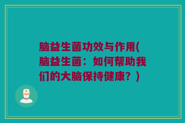 脑益生菌功效与作用(脑益生菌:如何帮助我们的大脑保持健康?) 脑益生菌功效与作用(脑益生菌:如何帮助我们的大脑保持健康?)