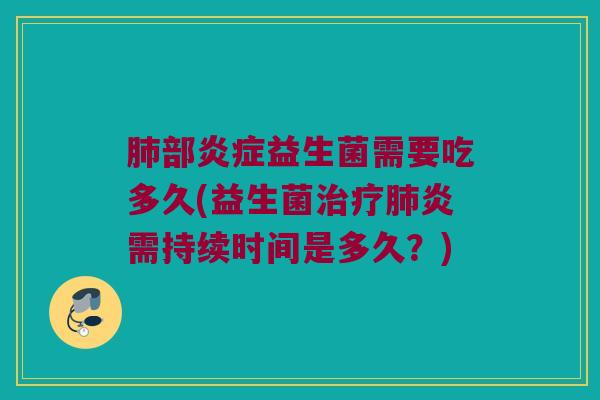 肺部炎症益生菌需要吃多久(益生菌治疗肺炎需持续时间是多久？)