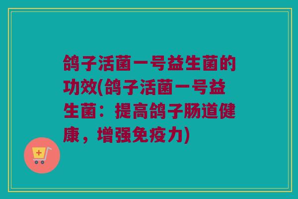 鸽子活菌一号益生菌的功效(鸽子活菌一号益生菌：提高鸽子肠道健康，增强免疫力)