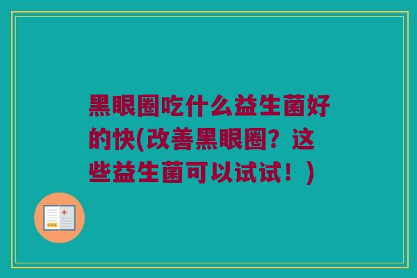 黑眼圈吃什么益生菌好的快(改善黑眼圈？这些益生菌可以试试！)