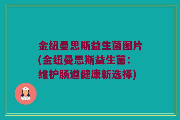 金纽曼思斯益生菌图片(金纽曼思斯益生菌：维护肠道健康新选择)