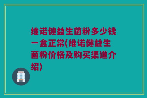 维诺健益生菌粉多少钱一盒正常(维诺健益生菌粉价格及购买渠道介绍)