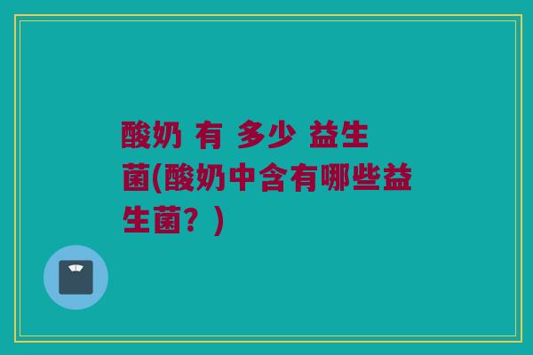 酸奶 有 多少 益生菌(酸奶中含有哪些益生菌？)