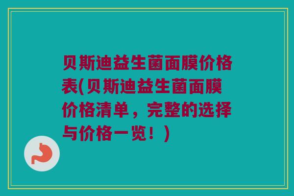 贝斯迪益生菌面膜价格表(贝斯迪益生菌面膜价格清单，完整的选择与价格一览！)
