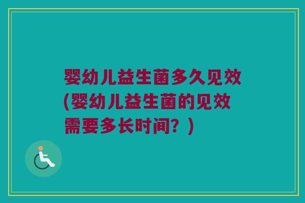 婴幼儿益生菌多久见效(婴幼儿益生菌的见效需要多长时间？)