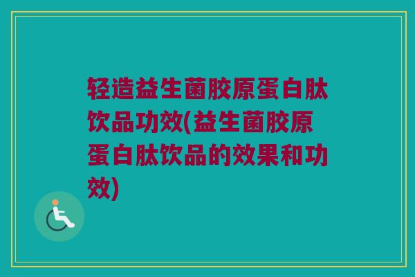 轻造益生菌胶原蛋白肽饮品功效(益生菌胶原蛋白肽饮品的效果和功效)