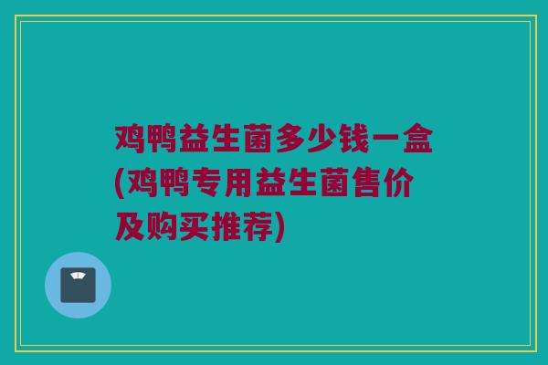 鸡鸭益生菌多少钱一盒(鸡鸭专用益生菌售价及购买推荐)