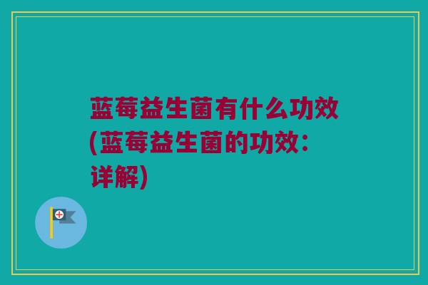 蓝莓益生菌有什么功效(蓝莓益生菌的功效：详解)