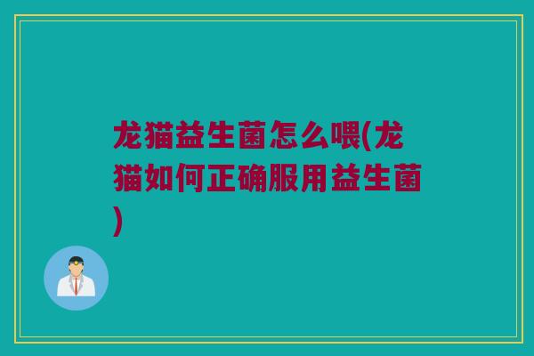 龙猫益生菌怎么喂(龙猫如何正确服用益生菌)