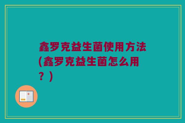 鑫罗克益生菌使用方法(鑫罗克益生菌怎么用？)
