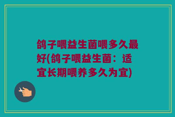 鸽子喂益生菌喂多久最好(鸽子喂益生菌：适宜长期喂养多久为宜)