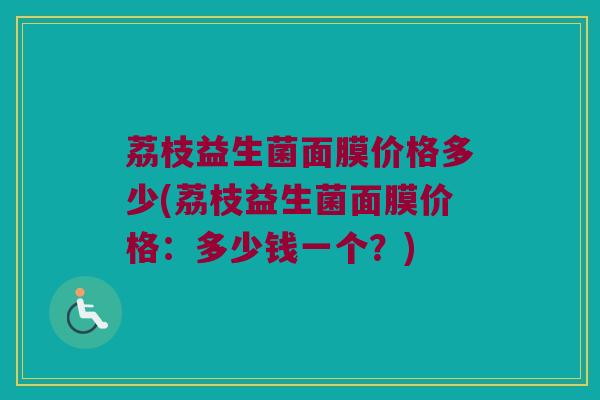 荔枝益生菌面膜价格多少(荔枝益生菌面膜价格：多少钱一个？)