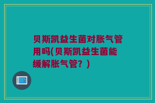 贝斯凯益生菌对胀气管用吗(贝斯凯益生菌能缓解胀气管？)