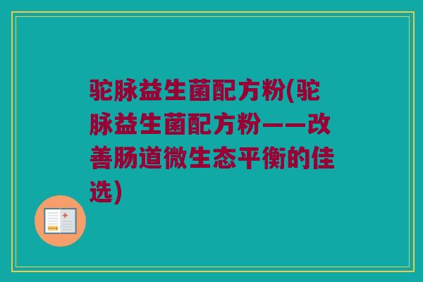 驼脉益生菌配方粉(驼脉益生菌配方粉——改善肠道微生态平衡的佳选)