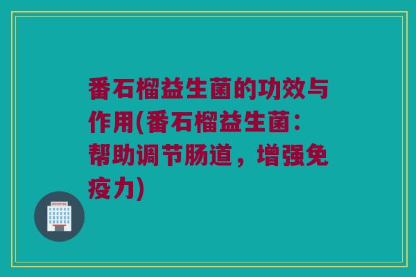 番石榴益生菌的功效与作用(番石榴益生菌：帮助调节肠道，增强免疫力)
