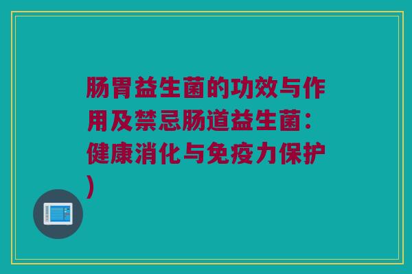 肠胃益生菌的功效与作用及禁忌肠道益生菌：健康消化与免疫力保护)