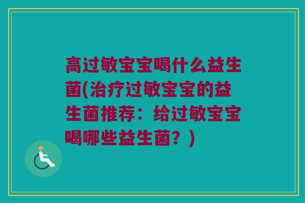 高过敏宝宝喝什么益生菌(治疗过敏宝宝的益生菌推荐：给过敏宝宝喝哪些益生菌？)