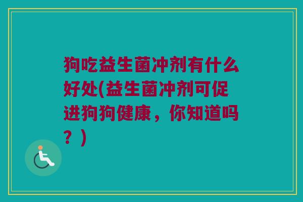 狗吃益生菌冲剂有什么好处(益生菌冲剂可促进狗狗健康，你知道吗？)