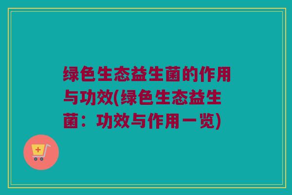 绿色生态益生菌的作用与功效(绿色生态益生菌：功效与作用一览)