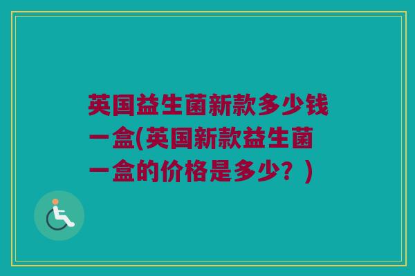英国益生菌新款多少钱一盒(英国新款益生菌一盒的价格是多少？)