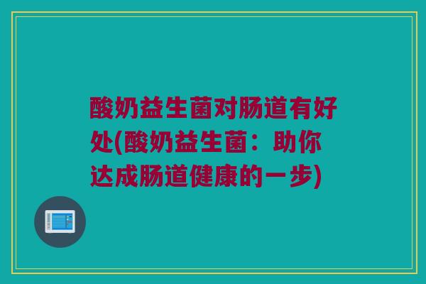 酸奶益生菌对肠道有好处(酸奶益生菌：助你达成肠道健康的一步)