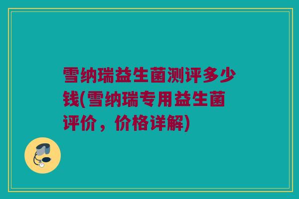 雪纳瑞益生菌测评多少钱(雪纳瑞专用益生菌评价，价格详解)