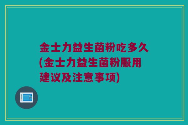 金士力益生菌粉吃多久(金士力益生菌粉服用建议及注意事项)