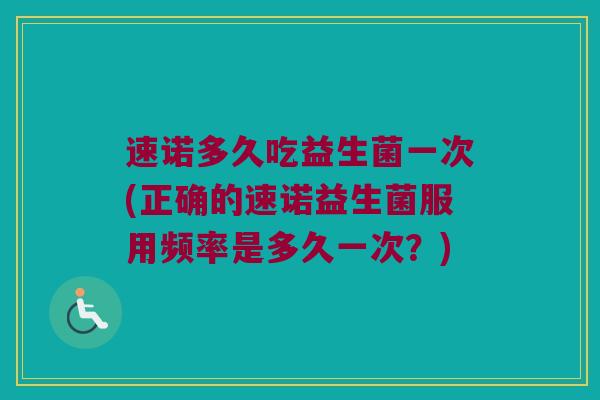 速诺多久吃益生菌一次(正确的速诺益生菌服用频率是多久一次？)