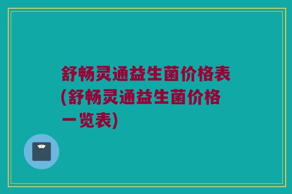 舒畅灵通益生菌价格表(舒畅灵通益生菌价格一览表)