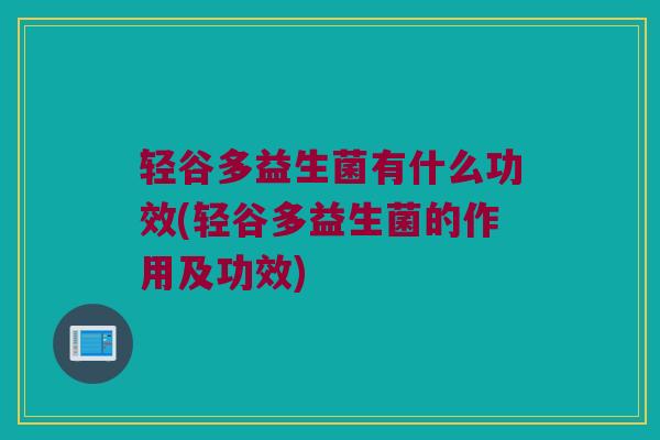 轻谷多益生菌有什么功效(轻谷多益生菌的作用及功效)